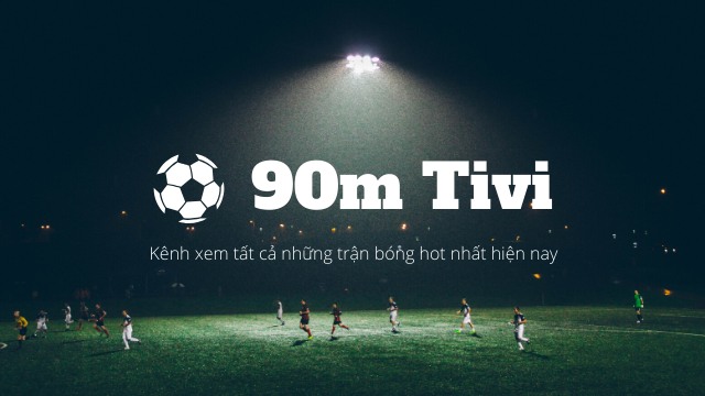 90m TV - Tận hưởng những trận đấu hấp dẫn nhất trên thế giới